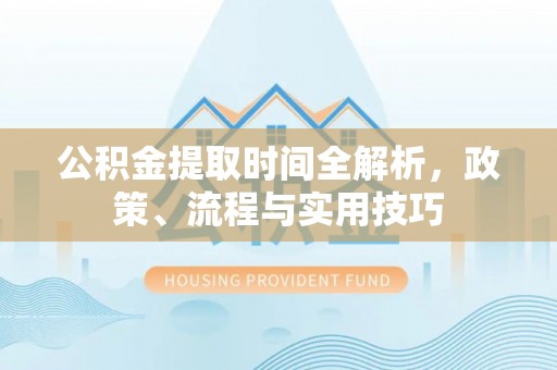 普定公积金提取时间全解析，政策、流程与实用技巧