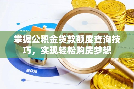 普定掌握公积金贷款额度查询技巧，实现轻松购房梦想