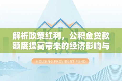 普定解析政策红利，公积金贷款额度提高带来的经济影响与生活改变