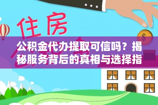 普定公积金代办提取可信吗？揭秘服务背后的真相与选择指南