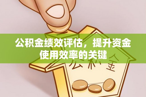 普定公积金绩效评估，提升资金使用效率的关键