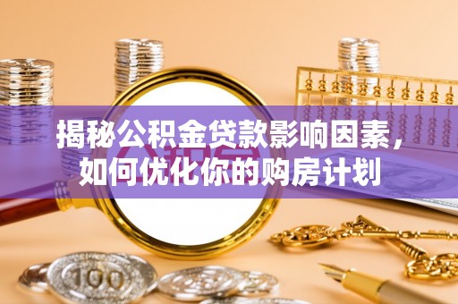 普定揭秘公积金贷款影响因素，如何优化你的购房计划