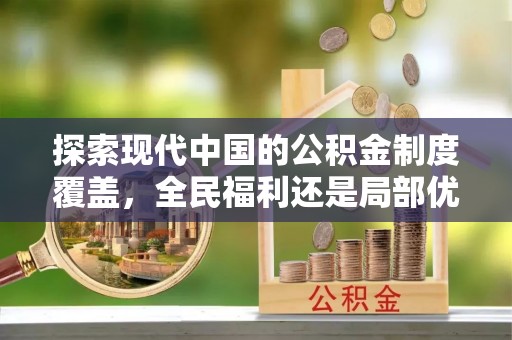 普定探索现代中国的公积金制度覆盖，全民福利还是局部优势？