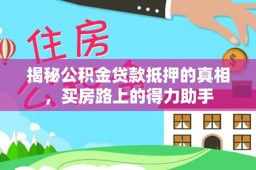 普定揭秘公积金贷款抵押的真相，买房路上的得力助手