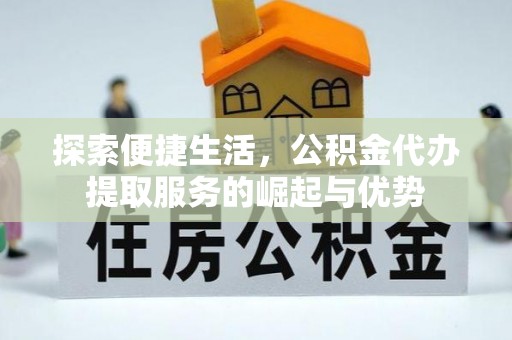 普定探索便捷生活，公积金代办提取服务的崛起与优势