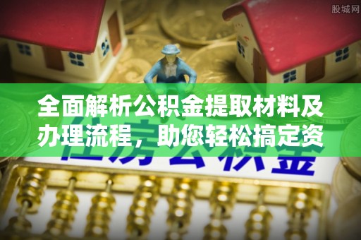 普定全面解析公积金提取材料及办理流程，助您轻松搞定资金提取
